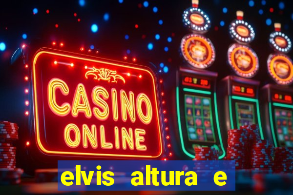 elvis altura e peso elvis bugalu altura e